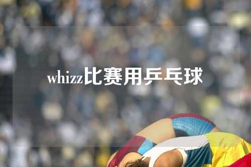 whizz比赛用乒乓球