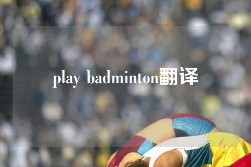 play badminton翻译