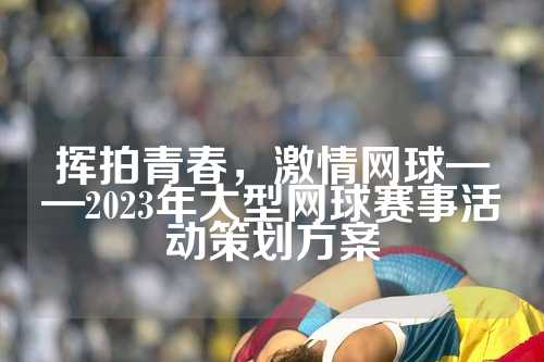 挥拍青春，激情网球——2023年大型网球赛事活动策划方案