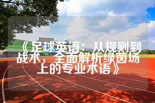 《足球英语：从规则到战术，全面解析绿茵场上的专业术语》