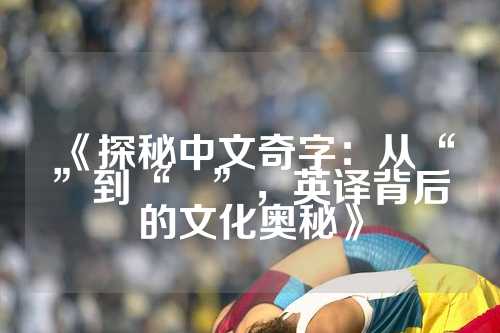 《探秘中文奇字：从“鱻”到“爩”，英译背后的文化奥秘》