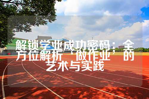 解锁学业成功密码：全方位解析‘做作业’的艺术与实践