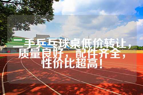 二手乒乓球桌低价转让，质量良好，配件齐全，性价比超高！
