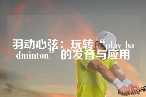 羽动心弦：玩转“play badminton”的发音与应用