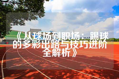 《从球场到职场：踢球的多彩出路与技巧进阶全解析》