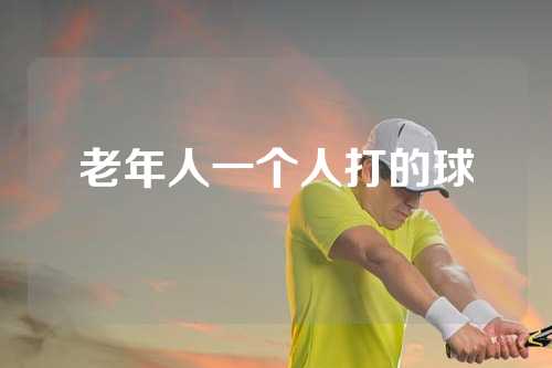 老年人一个人打的球