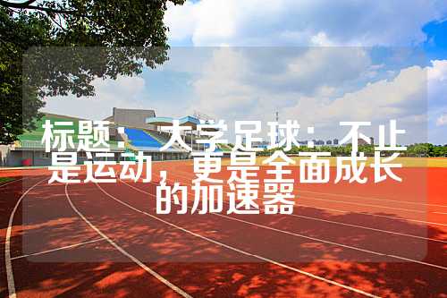 标题： 大学足球：不止是运动，更是全面成长的加速器