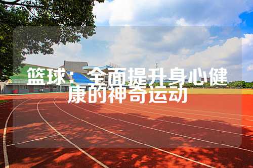 篮球：全面提升身心健康的神奇运动