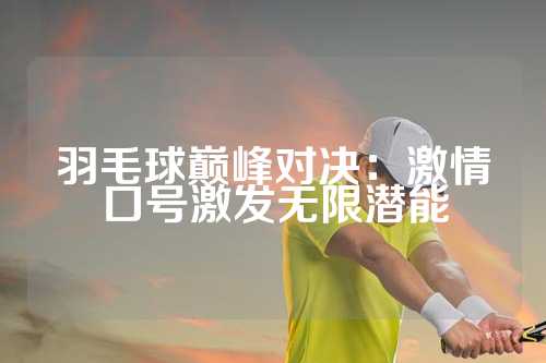 羽毛球巅峰对决：激情口号激发无限潜能