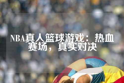 NBA真人篮球游戏：热血赛场，真实对决