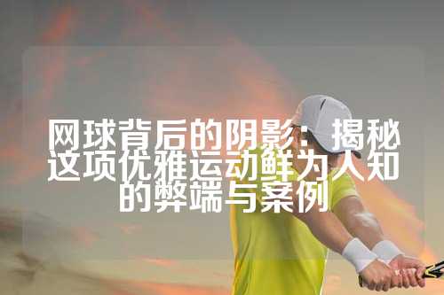 网球背后的阴影：揭秘这项优雅运动鲜为人知的弊端与案例
