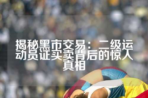 揭秘黑市交易：二级运动员证买卖背后的惊人真相