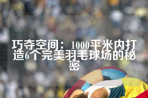 巧夺空间：1000平米内打造6个完美羽毛球场的秘密