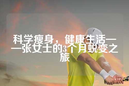 科学瘦身，健康生活——张女士的3个月蜕变之旅