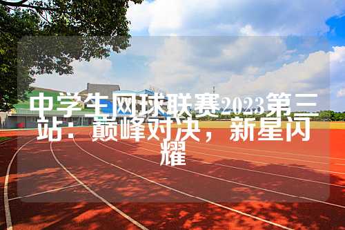 中学生网球联赛2023第三站：巅峰对决，新星闪耀