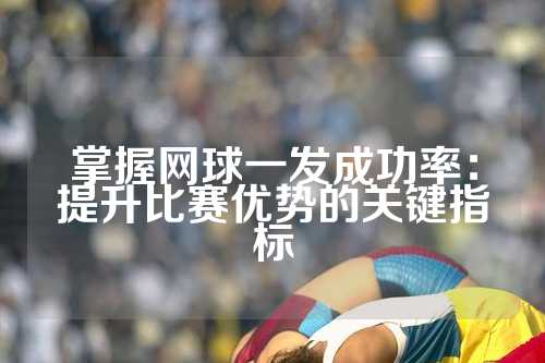 掌握网球一发成功率：提升比赛优势的关键指标