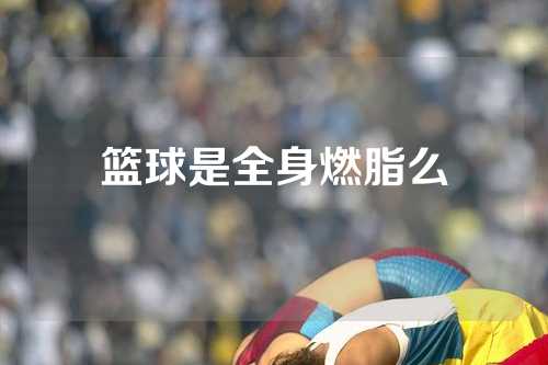 篮球是全身燃脂么