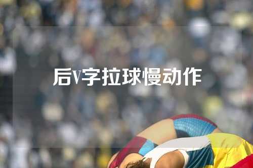 后V字拉球慢动作