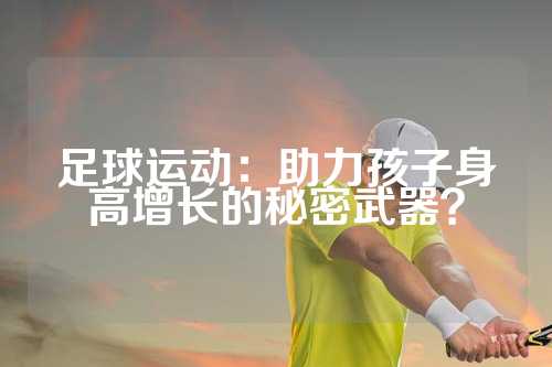 足球运动：助力孩子身高增长的秘密武器？