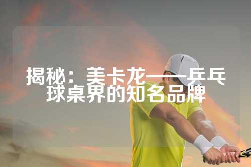 揭秘：美卡龙——乒乓球桌界的知名品牌