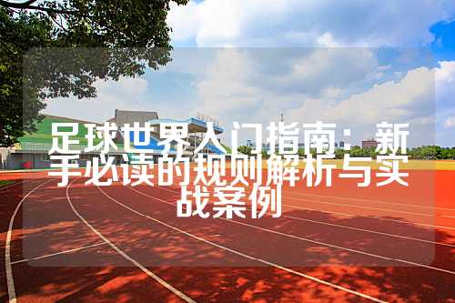 足球世界入门指南：新手必读的规则解析与实战案例
