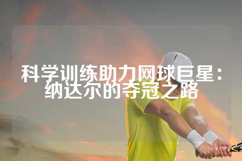 科学训练助力网球巨星：纳达尔的夺冠之路