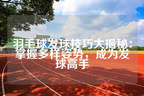 羽毛球发球技巧大揭秘：掌握多样姿势，成为发球高手
