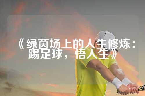 《绿茵场上的人生修炼：踢足球，悟人生》