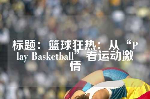 标题：篮球狂热：从“Play Basketball”看运动激情