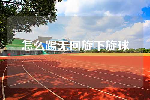 怎么踢无回旋下旋球