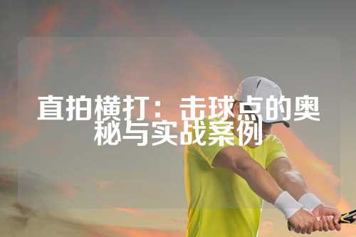直拍横打：击球点的奥秘与实战案例