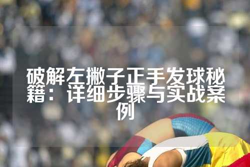 破解左撇子正手发球秘籍：详细步骤与实战案例