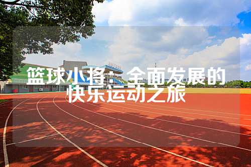 篮球小将：全面发展的快乐运动之旅