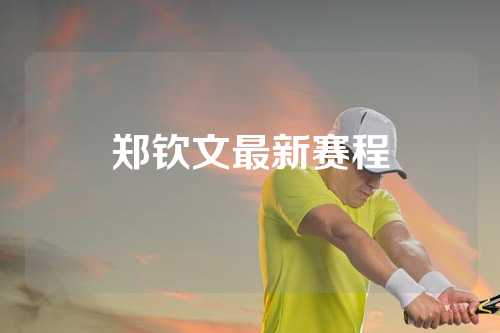 郑钦文最新赛程