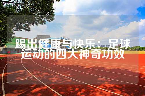 踢出健康与快乐：足球运动的四大神奇功效