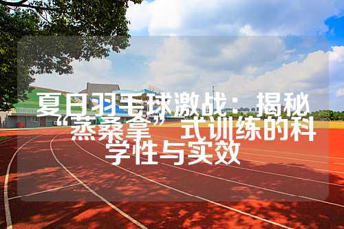 夏日羽毛球激战：揭秘“蒸桑拿”式训练的科学性与实效